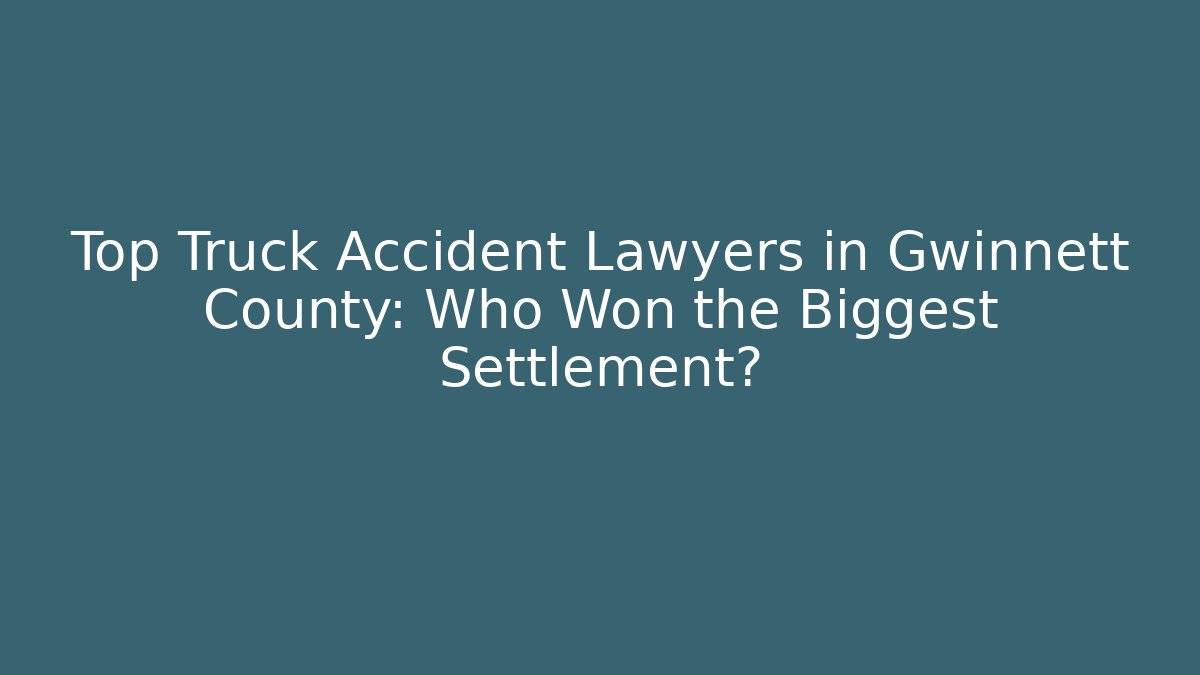Top Truck Accident Lawyers in Gwinnett County: Who Won the Biggest Settlement?