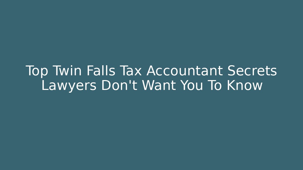 Top Twin Falls Tax Accountant Secrets Lawyers Don’t Want You To Know