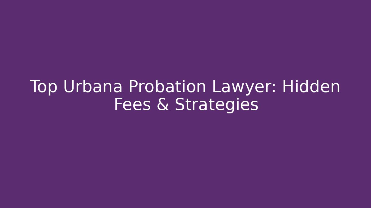 Top Urbana Probation Lawyer: Hidden Fees & Strategies