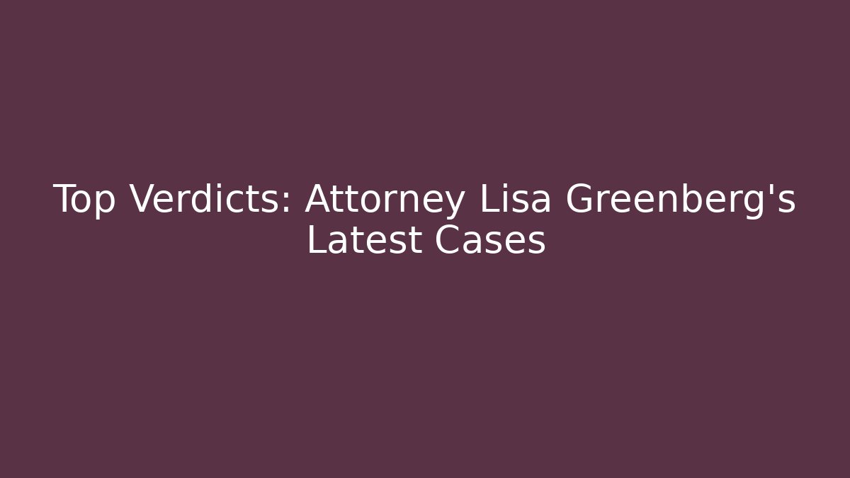 Top Verdicts: Attorney Lisa Greenberg’s Latest Cases