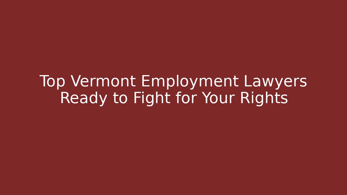 Top Vermont Employment Lawyers Ready to Fight for Your Rights