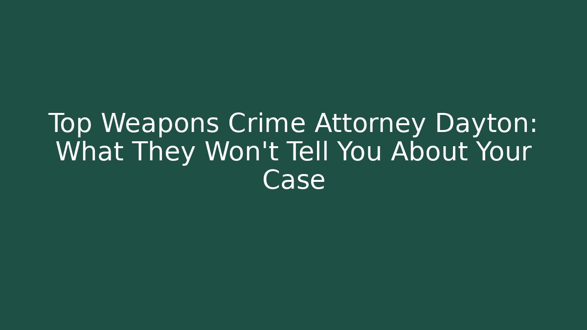Top Weapons Crime Attorney Dayton: What They Won’t Tell You About Your Case
