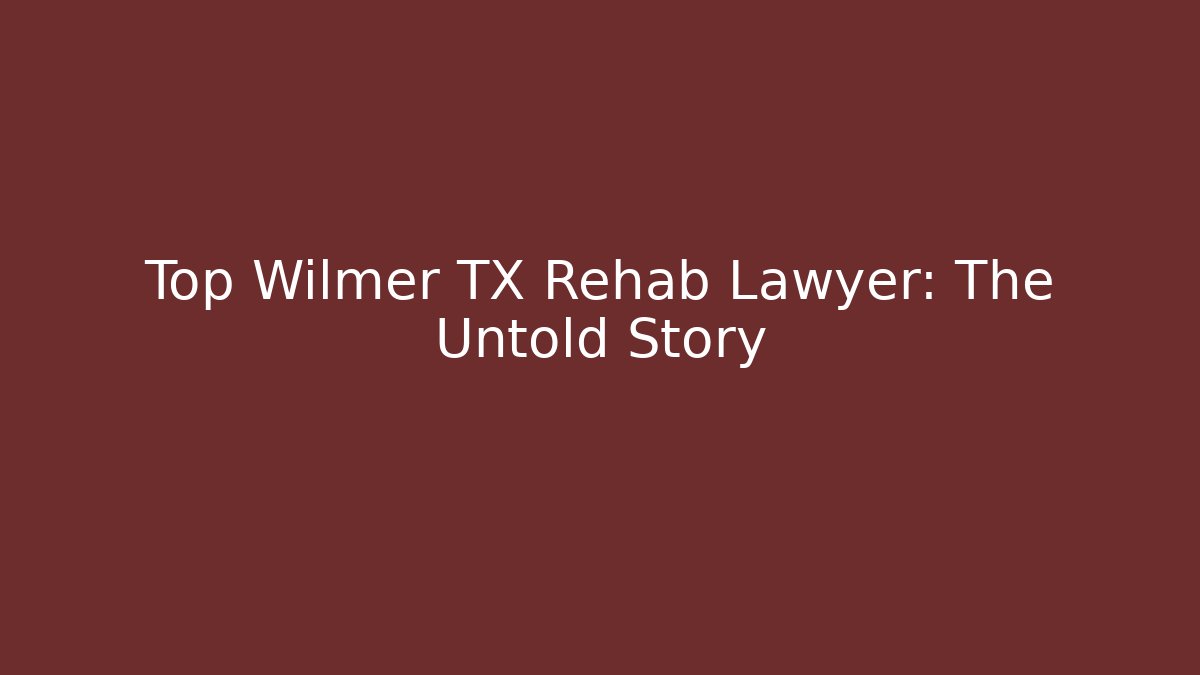 Top Wilmer TX Rehab Lawyer: The Untold Story