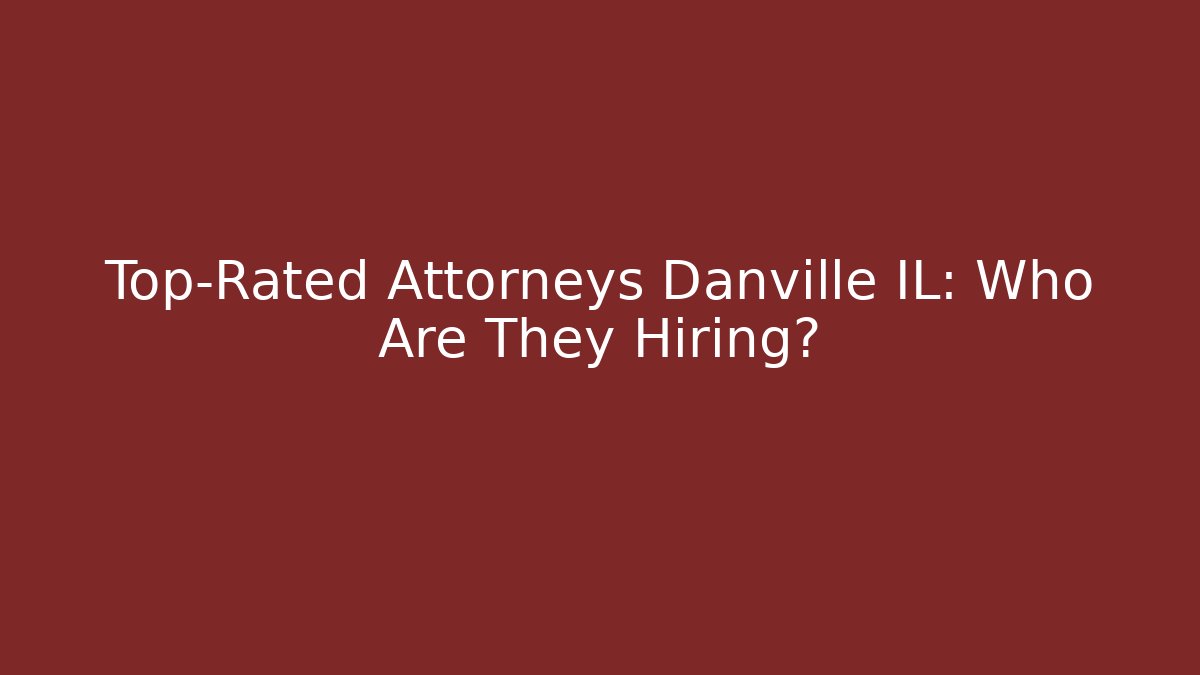 Top-Rated Attorneys Danville IL: Who Are They Hiring? - V Auction
