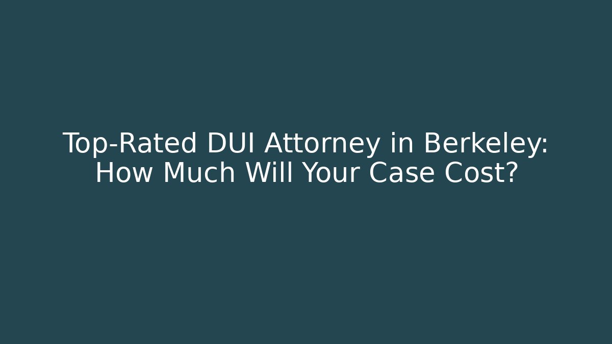 Top-Rated DUI Attorney in Berkeley: How Much Will Your Case Cost?