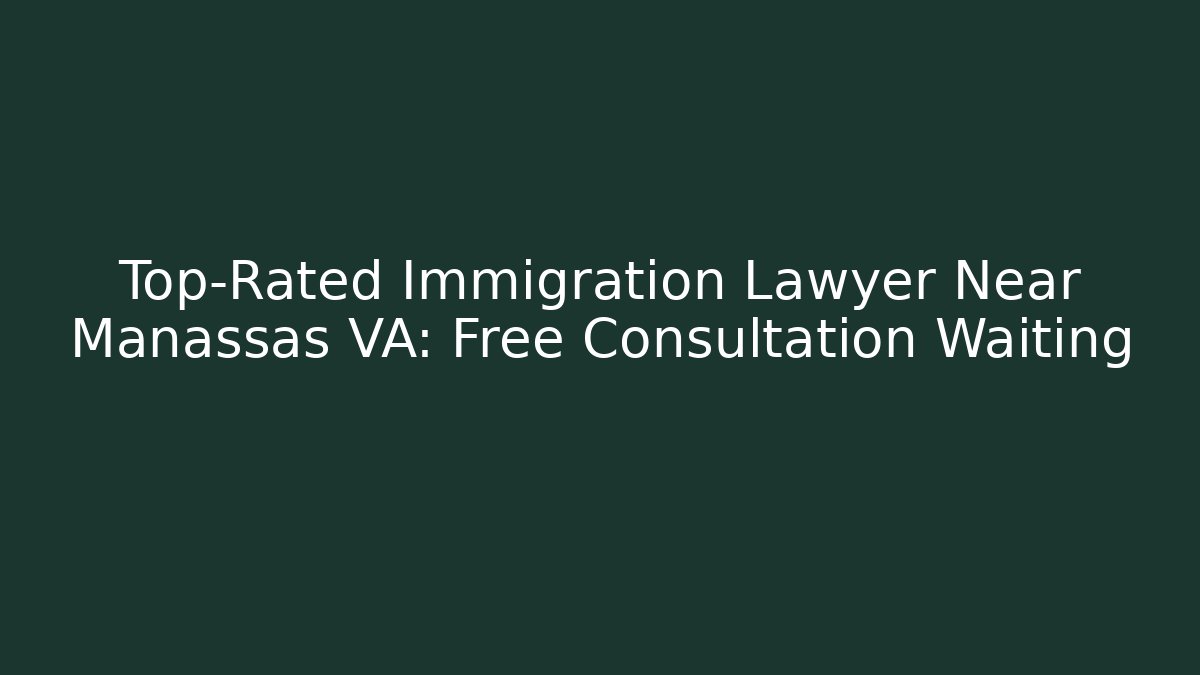 Top-Rated Immigration Lawyer Near Manassas VA: Free Consultation Waiting