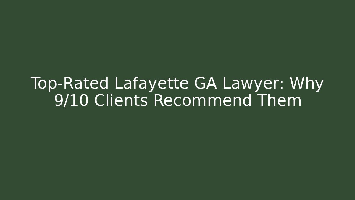 Top-Rated Lafayette GA Lawyer: Why 9/10 Clients Recommend Them