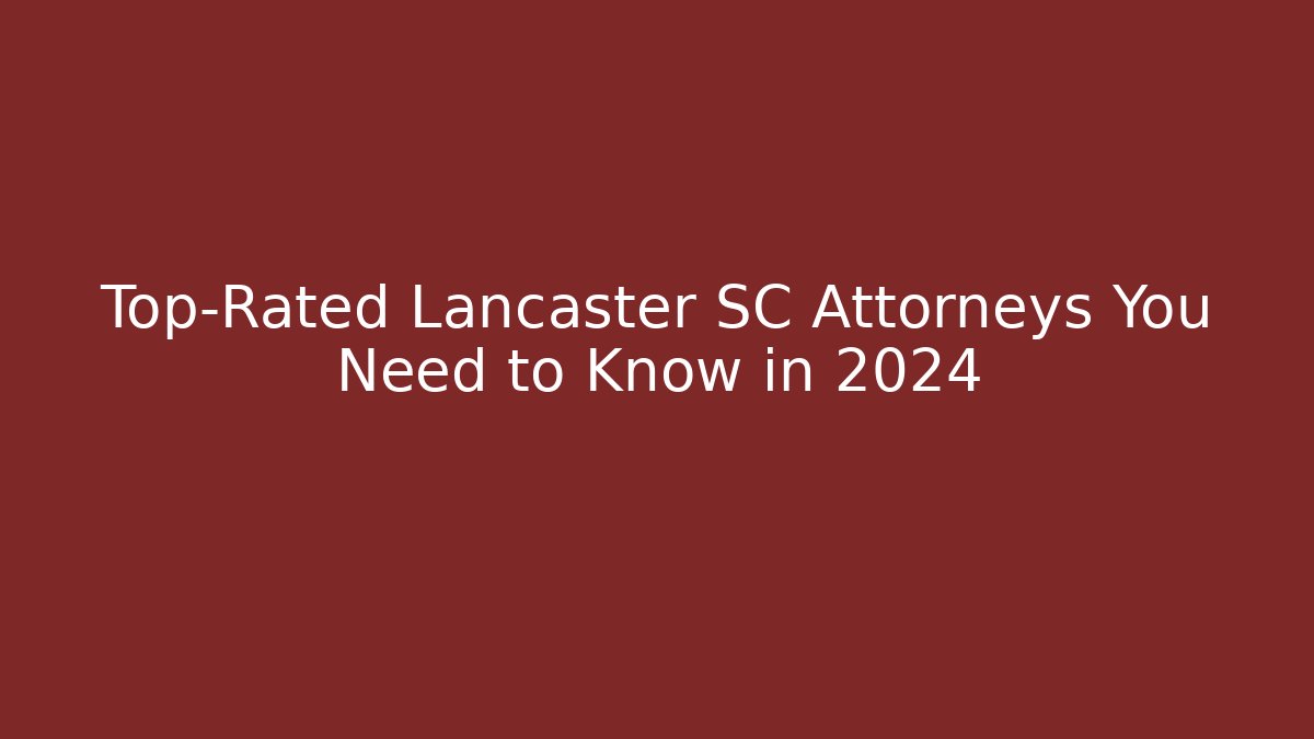 Top-Rated Lancaster SC Attorneys You Need to Know in 2024