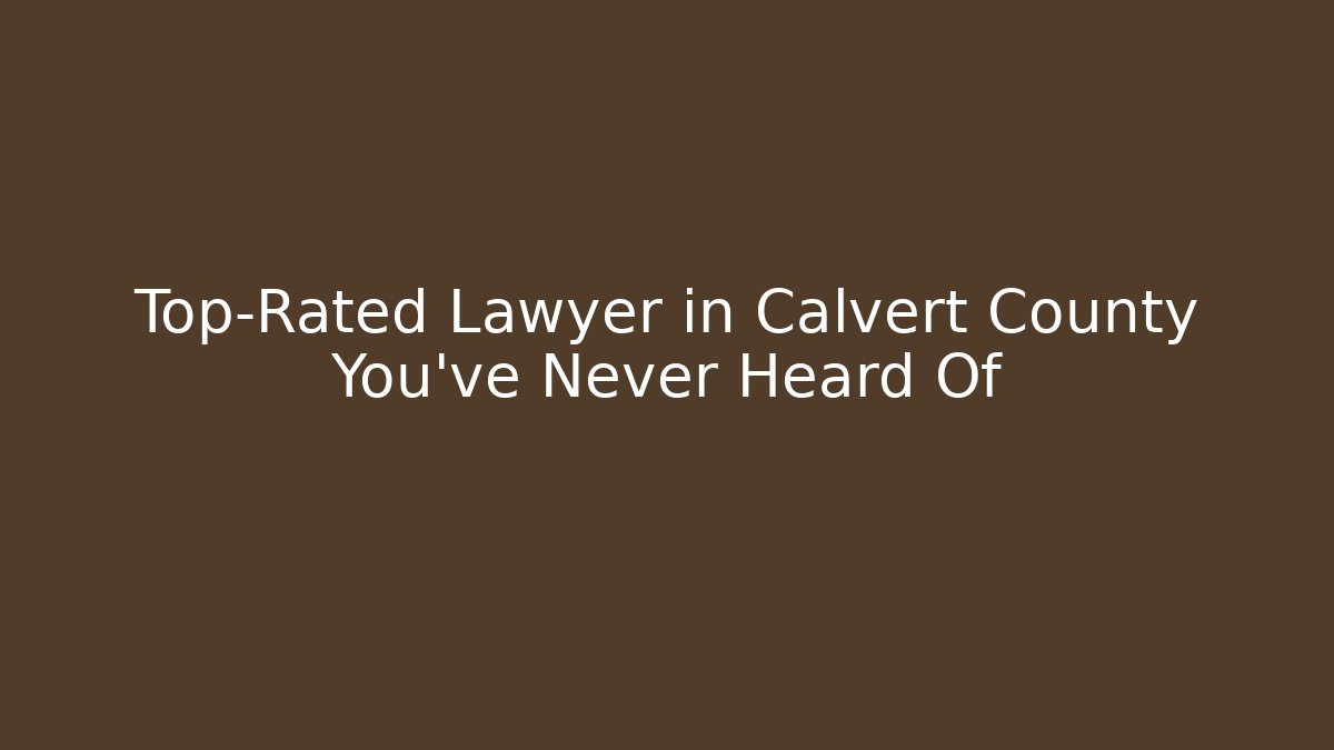 Top-Rated Lawyer in Calvert County You've Never Heard Of