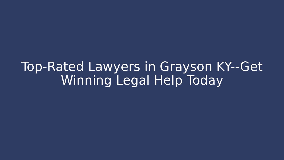 Top-Rated Lawyers in Grayson KY—Get Winning Legal Help Today
