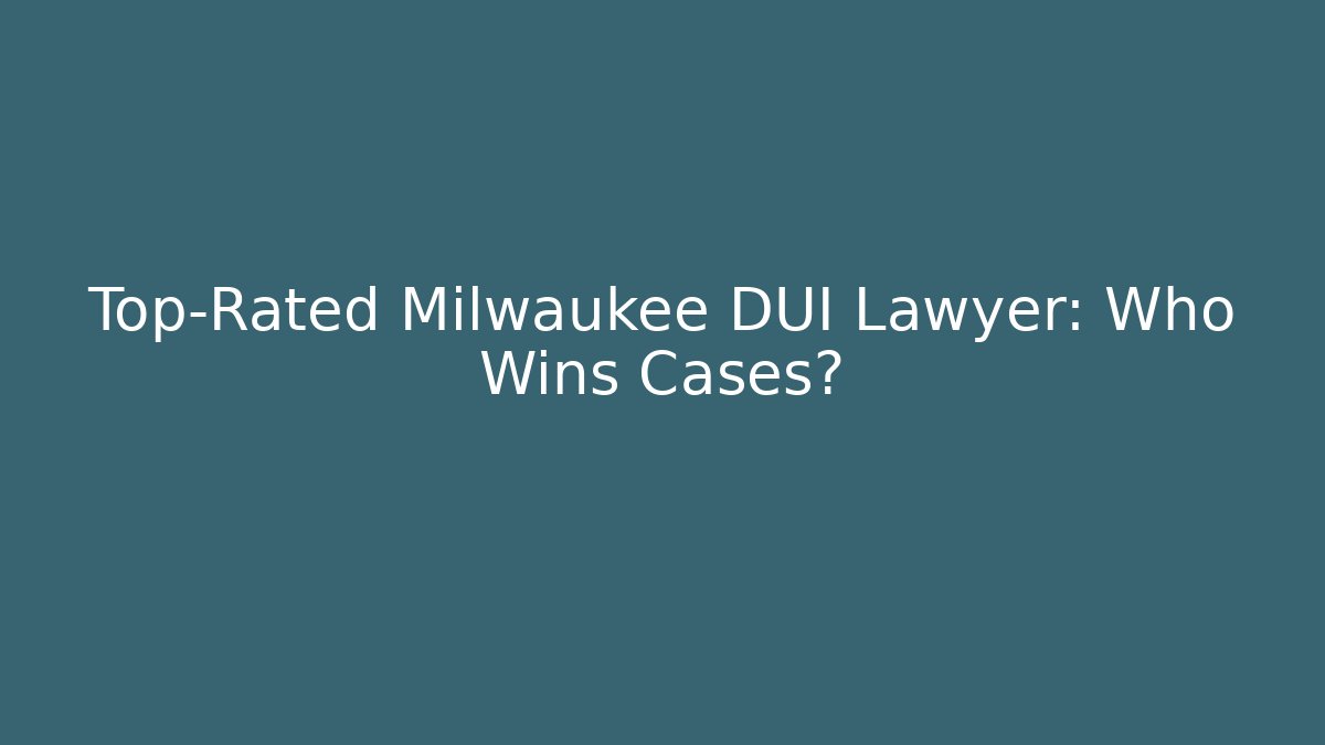 Top-Rated Milwaukee DUI Lawyer: Who Wins Cases?
