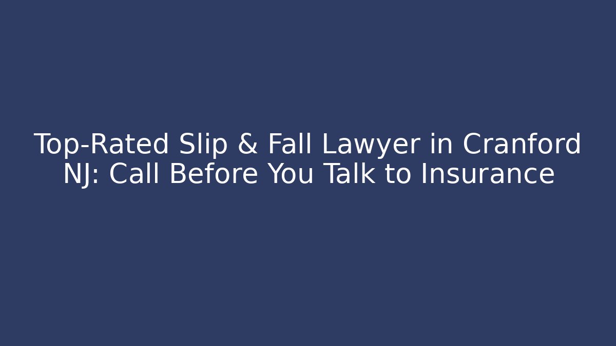 Top-Rated Slip & Fall Lawyer in Cranford NJ: Call Before You Talk to Insurance