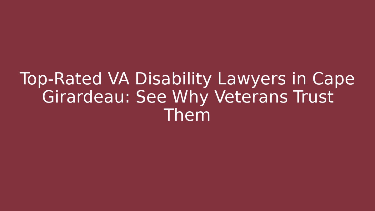 Top-Rated VA Disability Lawyers in Cape Girardeau: See Why Veterans Trust Them