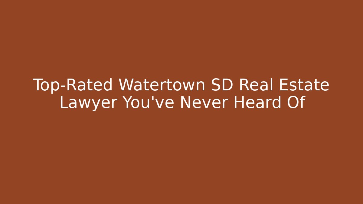 Top-Rated Watertown SD Real Estate Lawyer You’ve Never Heard Of