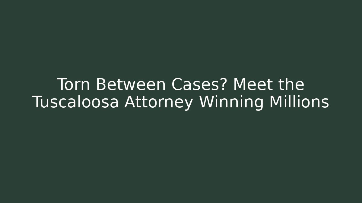 Torn Between Cases? Meet the Tuscaloosa Attorney Winning Millions