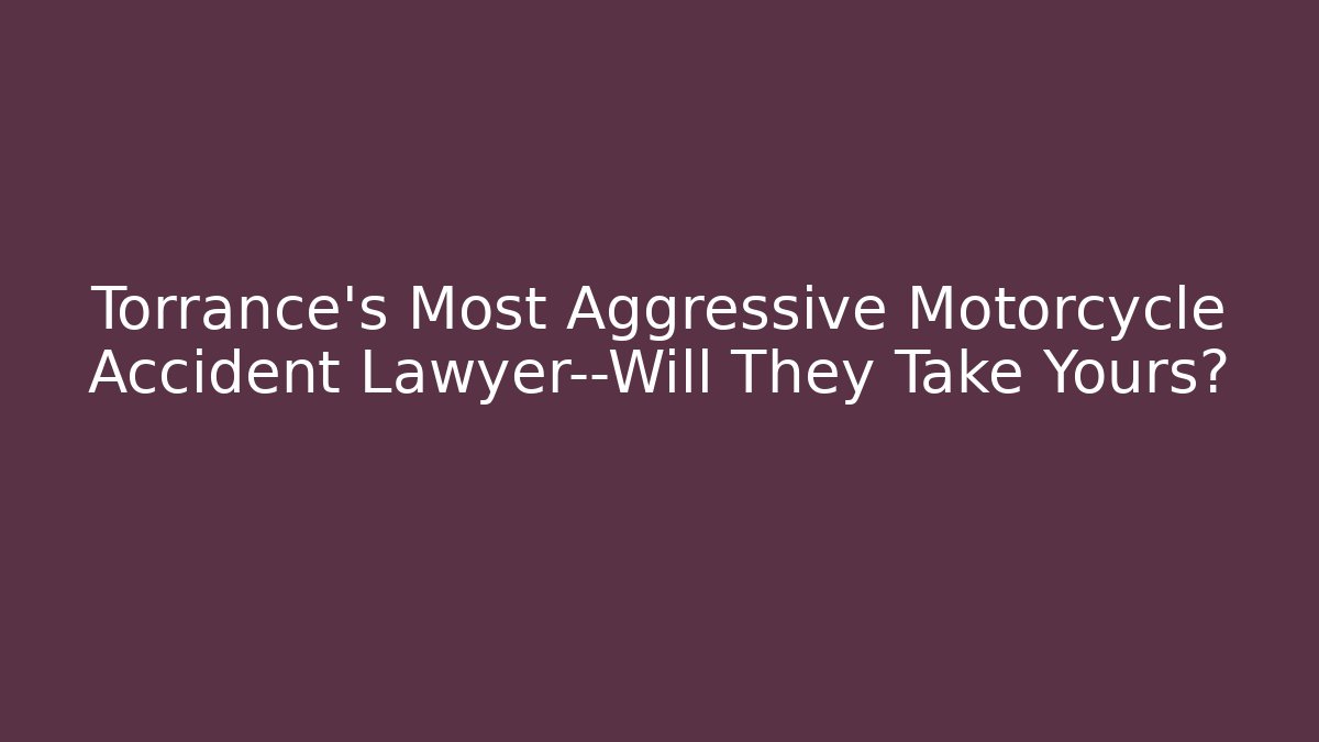 Torrance's Most Aggressive Motorcycle Accident Lawyer—Will They Take Yours?