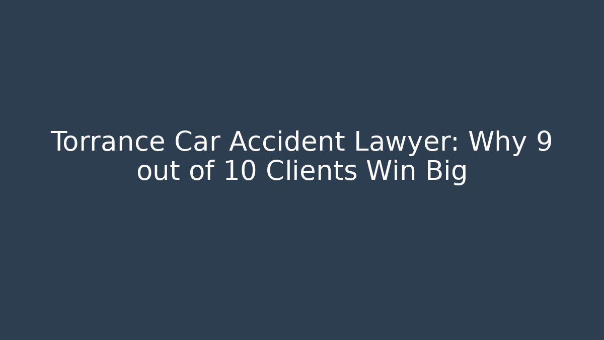 Torrance Car Accident Lawyer: Why 9 out of 10 Clients Win Big