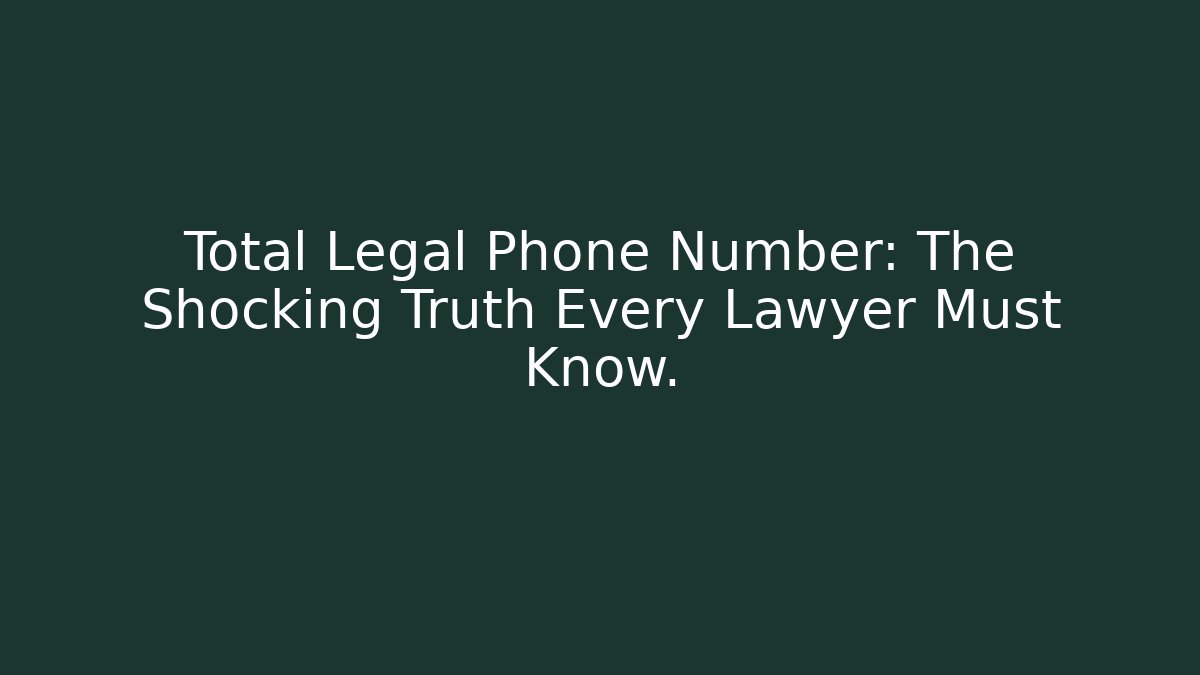 Total Legal Phone Number: The Shocking Truth Every Lawyer Must Know.