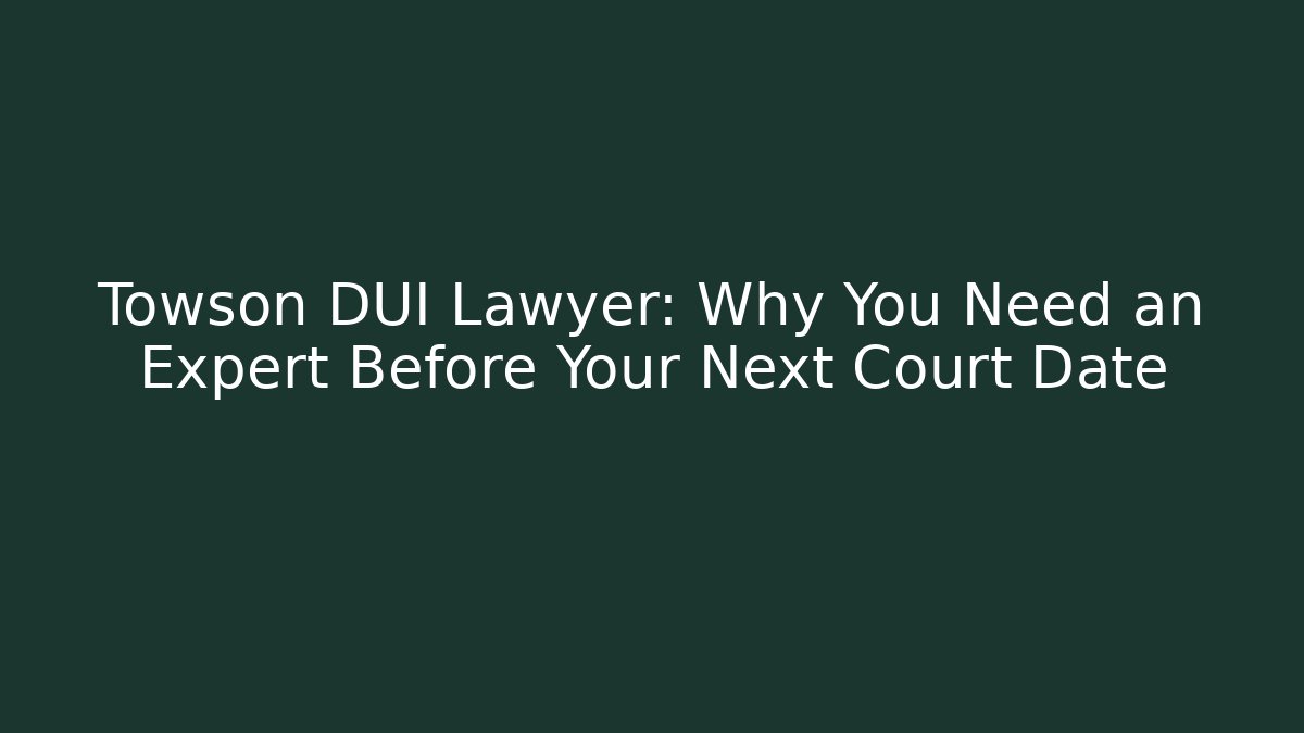 Towson DUI Lawyer: Why You Need an Expert Before Your Next Court Date