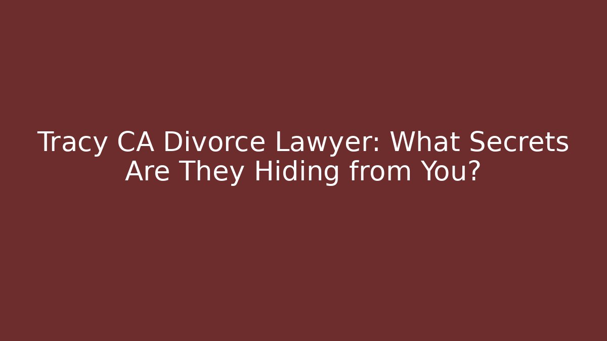 Tracy CA Divorce Lawyer: What Secrets Are They Hiding from You?