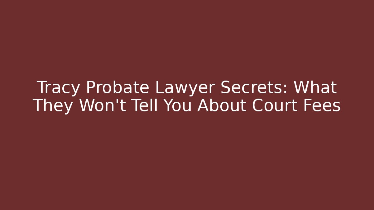 Tracy Probate Lawyer Secrets: What They Won’t Tell You About Court Fees