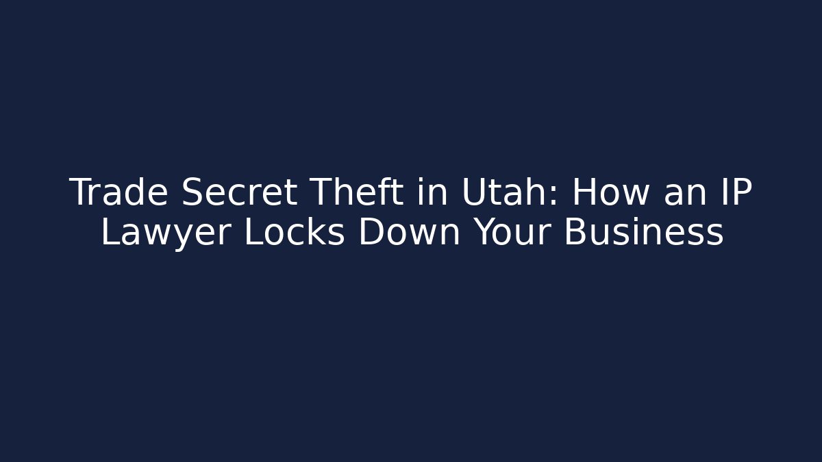 Trade Secret Theft in Utah: How an IP Lawyer Locks Down Your Business
