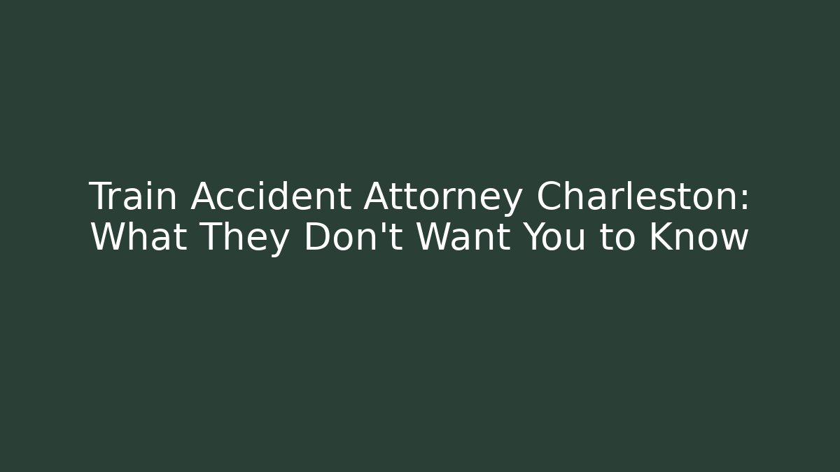 Train Accident Attorney Charleston: What They Don’t Want You to Know