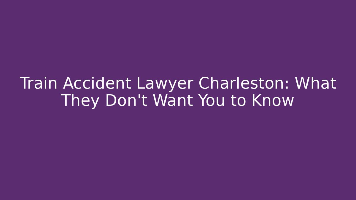 Train Accident Lawyer Charleston: What They Don’t Want You to Know