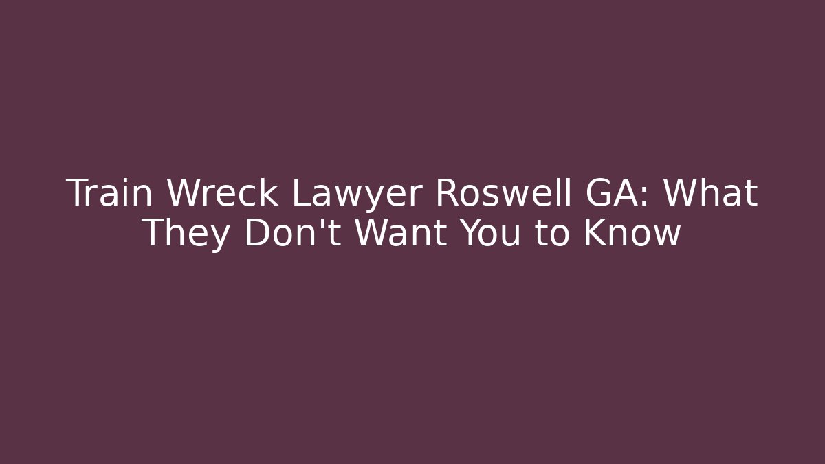 Train Wreck Lawyer Roswell GA: What They Don’t Want You to Know