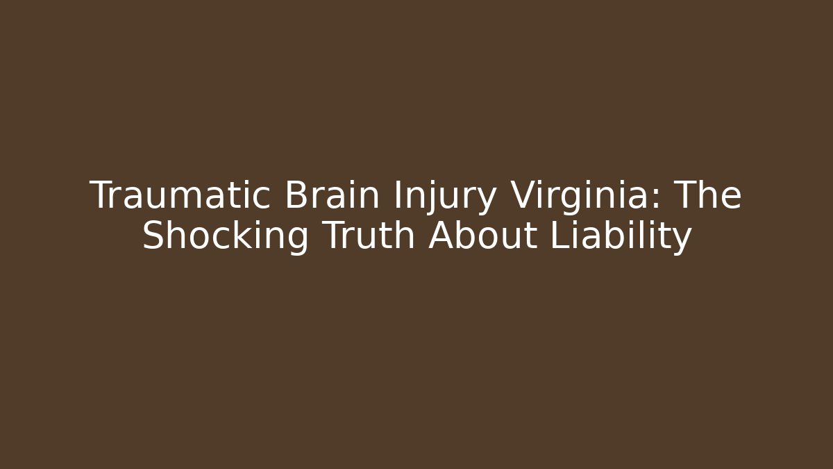 Traumatic Brain Injury Virginia: The Shocking Truth About Liability