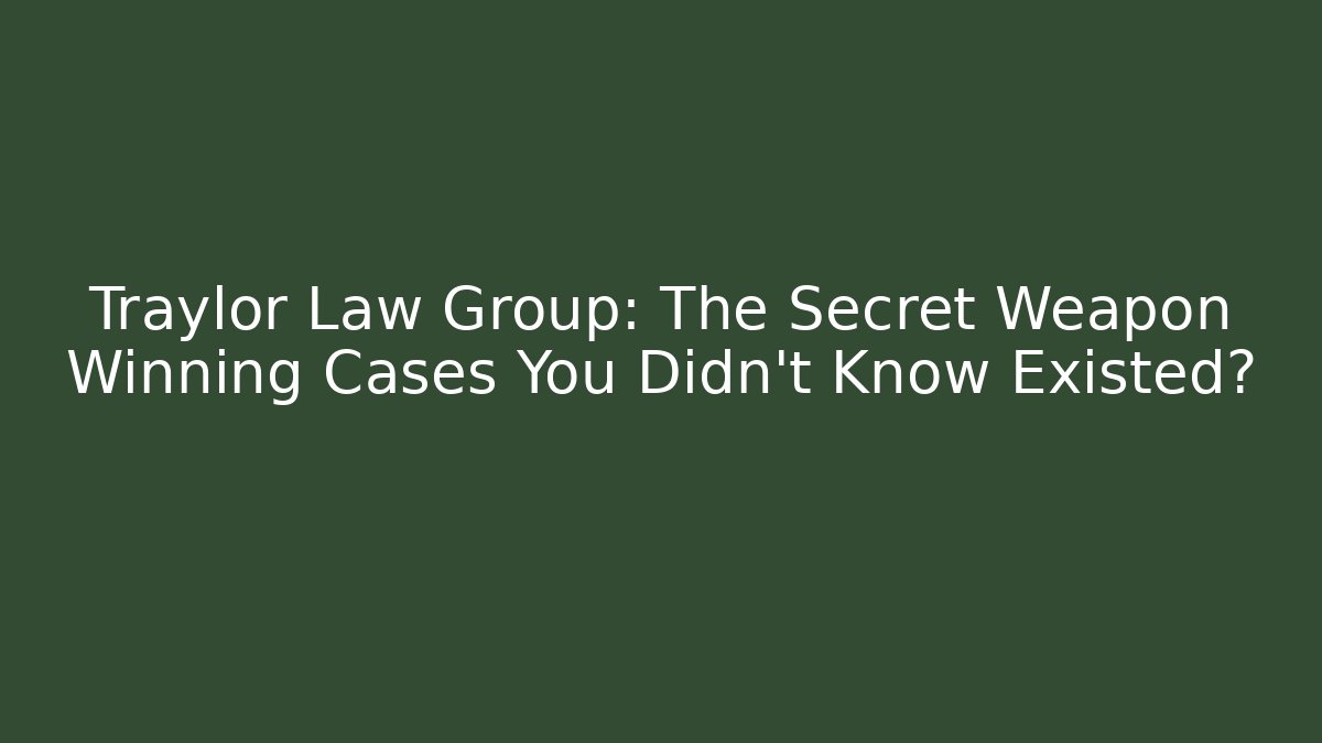 Traylor Law Group: The Secret Weapon Winning Cases You Didn't Know Existed?