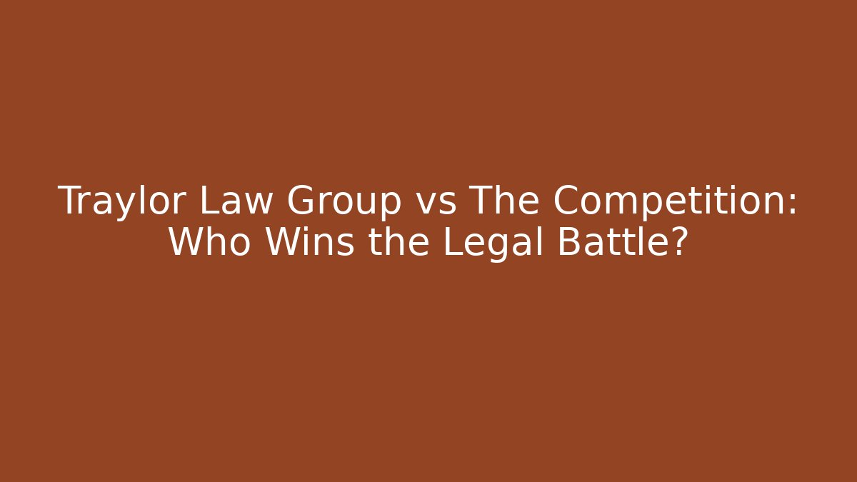 Traylor Law Group vs The Competition: Who Wins the Legal Battle?