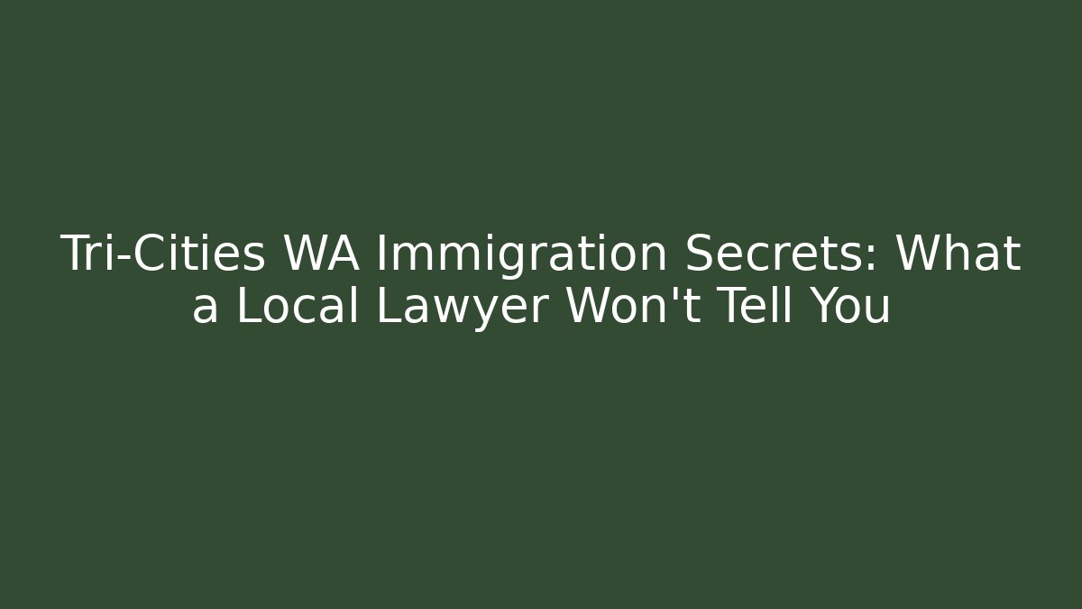 Tri-Cities WA Immigration Secrets: What a Local Lawyer Won’t Tell You