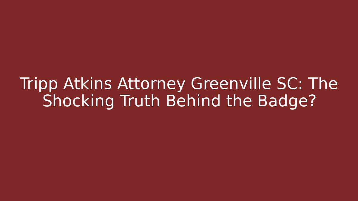 Tripp Atkins Attorney Greenville SC: The Shocking Truth Behind the Badge?