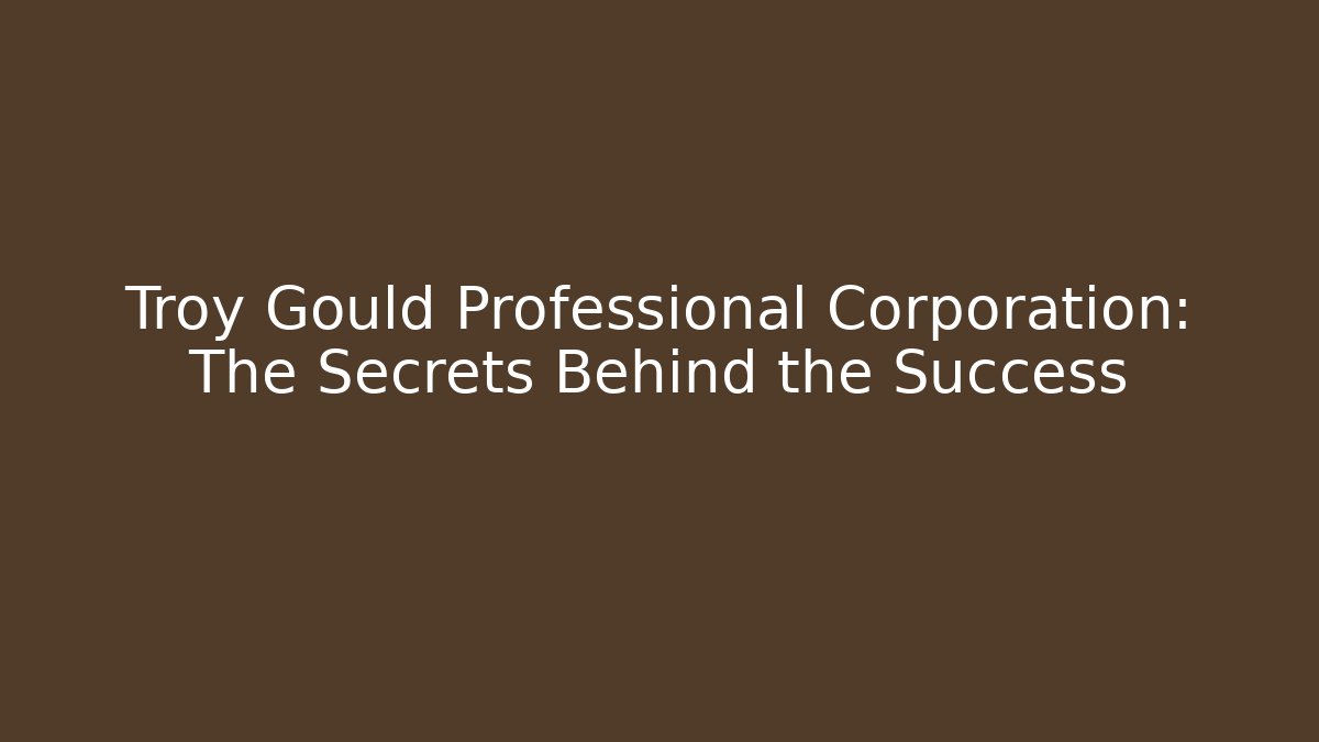 Troy Gould Professional Corporation: The Secrets Behind the Success