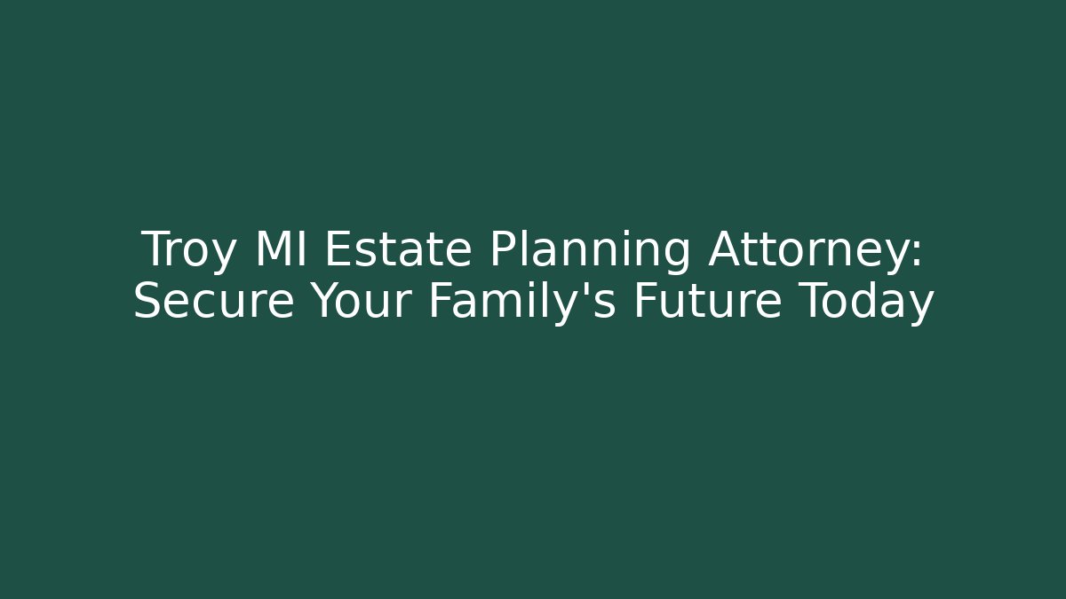 Troy MI Estate Planning Attorney: Secure Your Family's Future Today