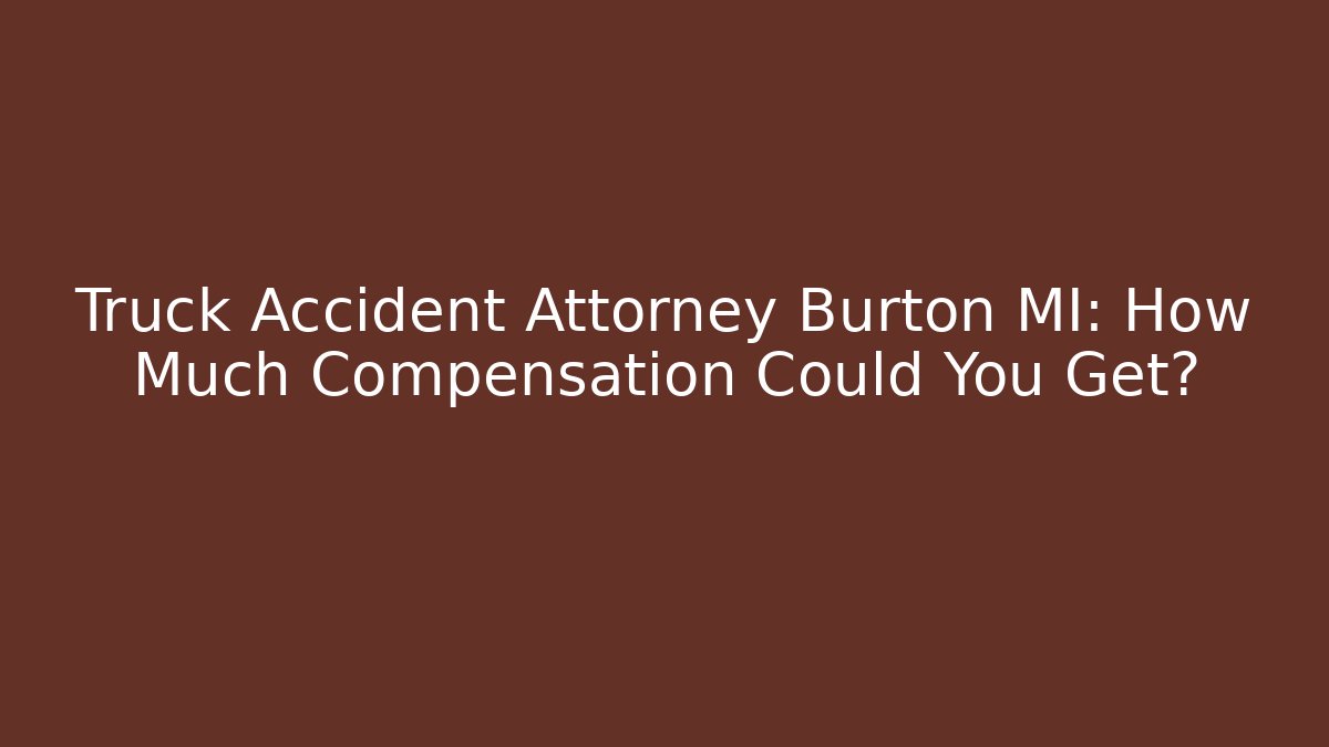 Truck Accident Attorney Burton MI: How Much Compensation Could You Get? - V Auction