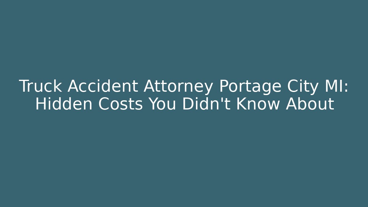 Truck Accident Attorney Portage City MI: Hidden Costs You Didn't Know About