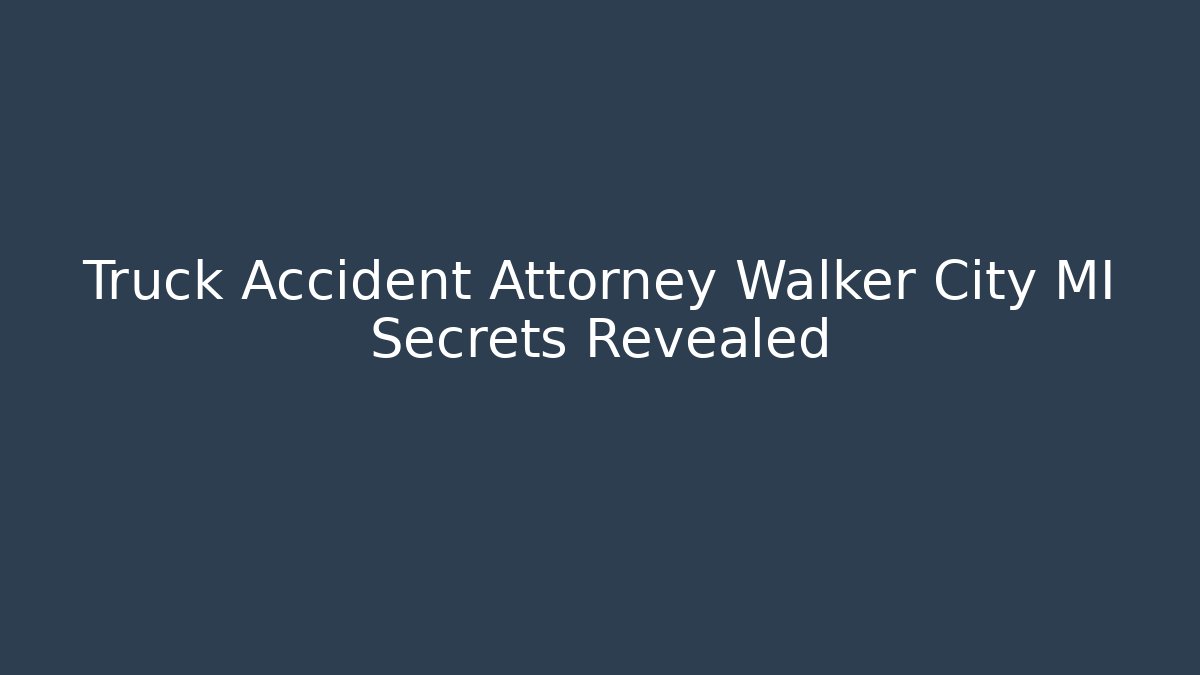 Truck Accident Attorney Walker City MI Secrets Revealed