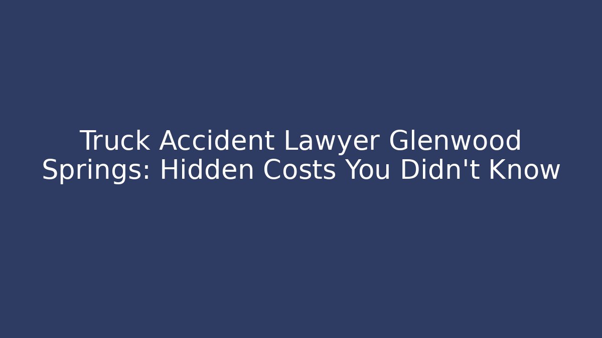 Truck Accident Lawyer Glenwood Springs: Hidden Costs You Didn’t Know