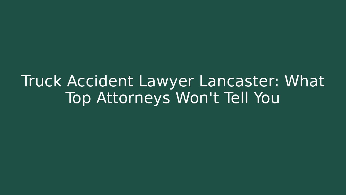 Truck Accident Lawyer Lancaster: What Top Attorneys Won’t Tell You