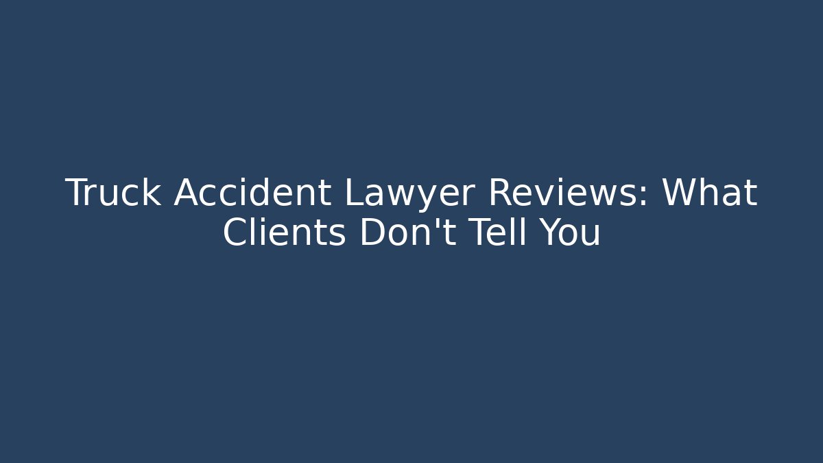 Truck Accident Lawyer Reviews: What Clients Don’t Tell You