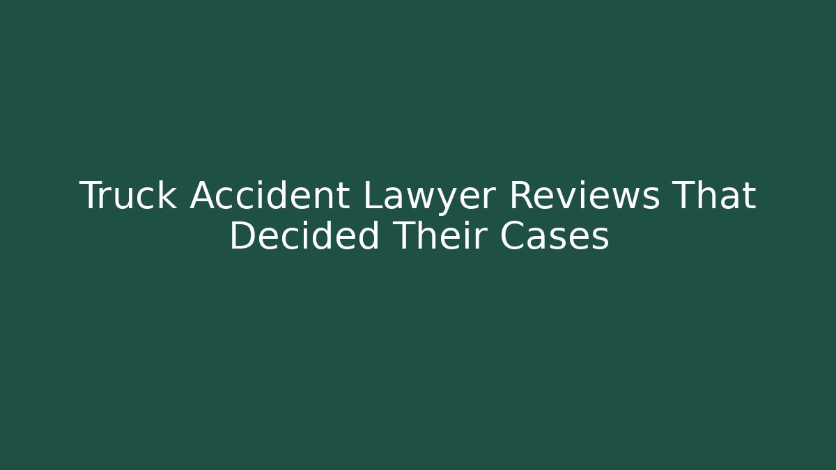 Truck Accident Lawyer Reviews That Decided Their Cases