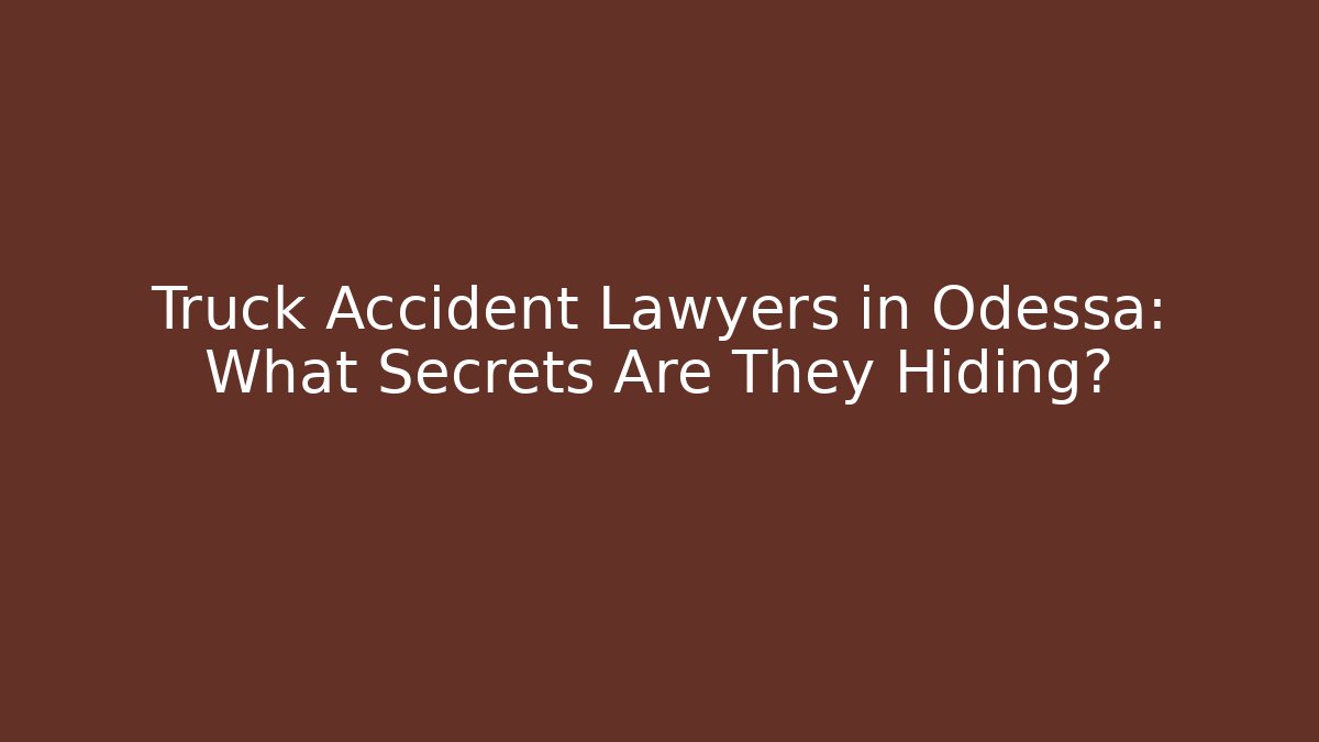 Truck Accident Lawyers in Odessa: What Secrets Are They Hiding?