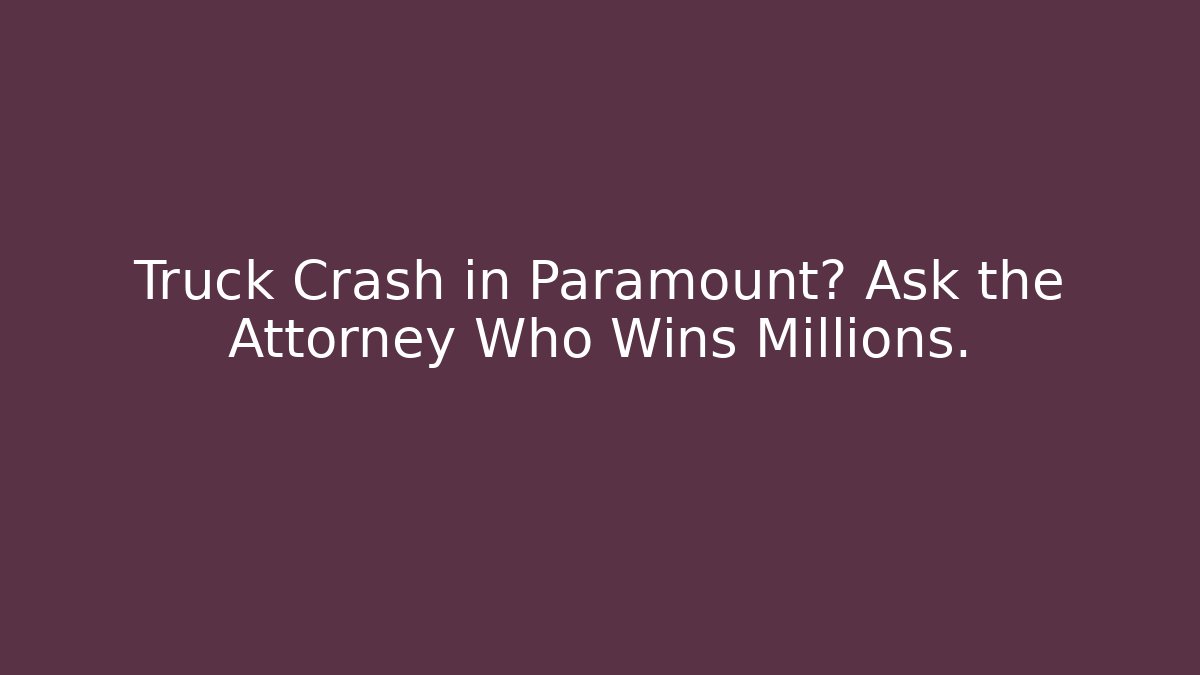 Truck Crash in Paramount? Ask the Attorney Who Wins Millions.