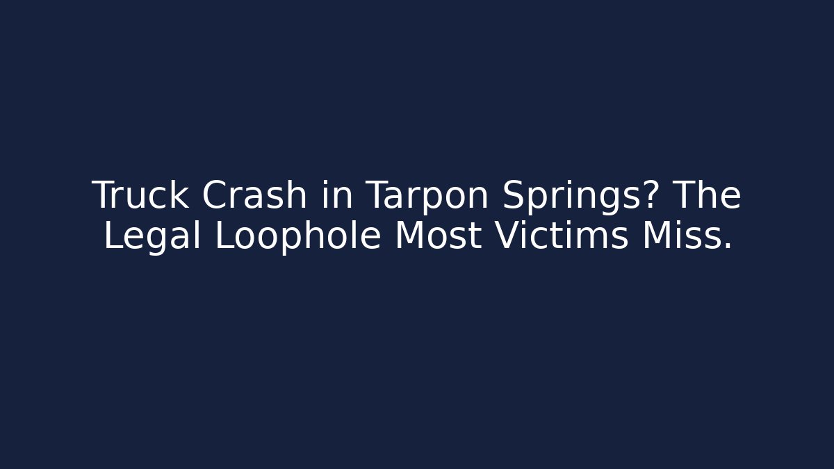 Truck Crash in Tarpon Springs? The Legal Loophole Most Victims Miss.