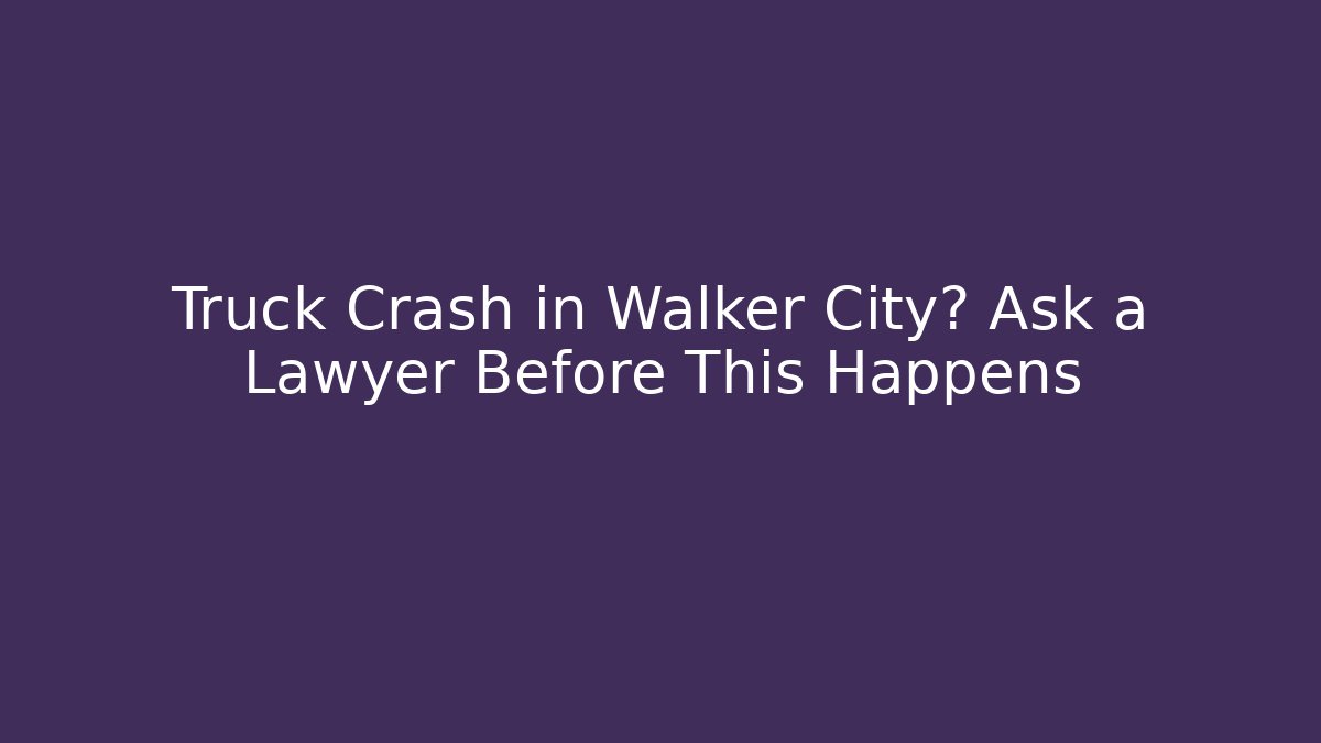 Truck Crash in Walker City? Ask a Lawyer Before This Happens