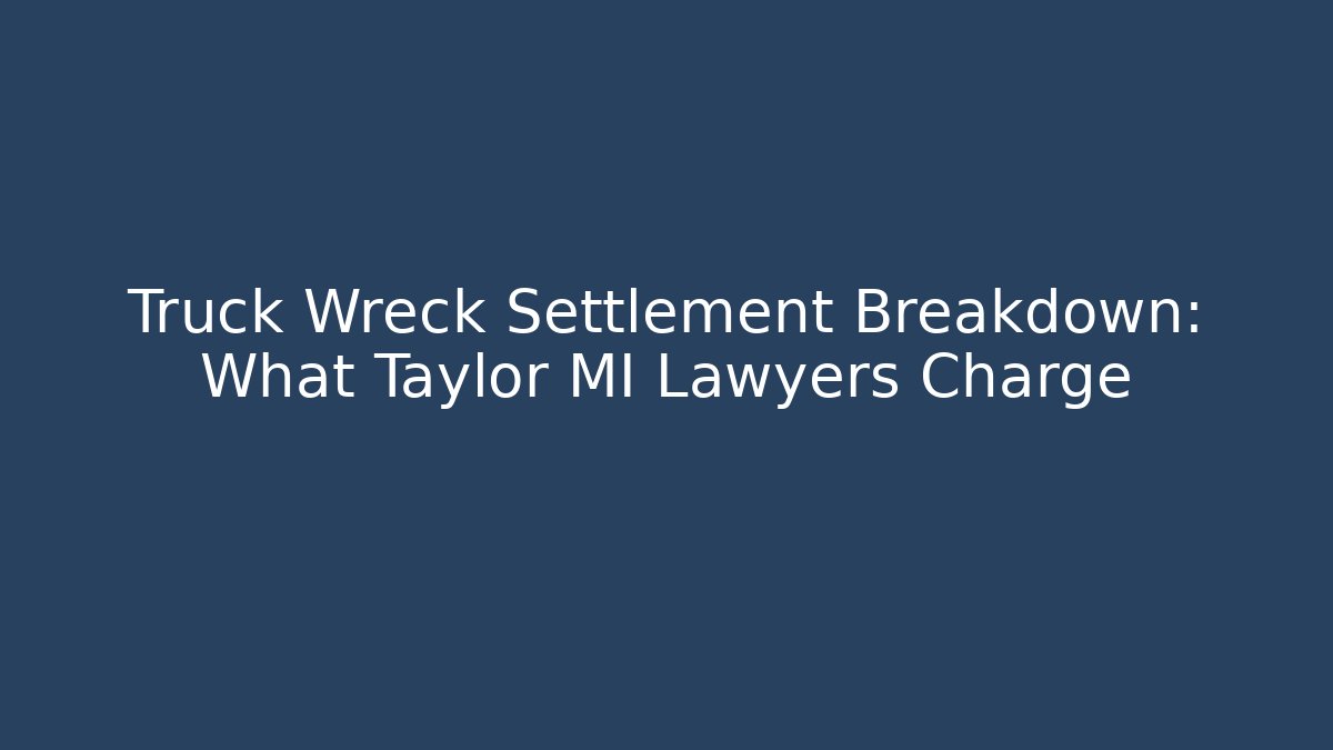Truck Wreck Settlement Breakdown: What Taylor MI Lawyers Charge - V Auction