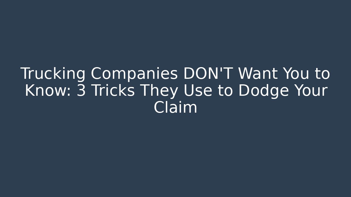 Trucking Companies DON’T Want You to Know: 3 Tricks They Use to Dodge Your Claim