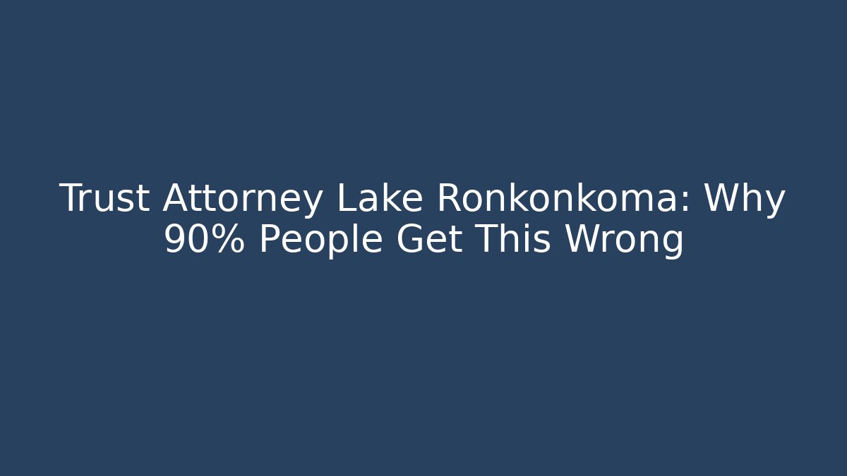 Trust Attorney Lake Ronkonkoma: Why 90% People Get This Wrong - V Auction